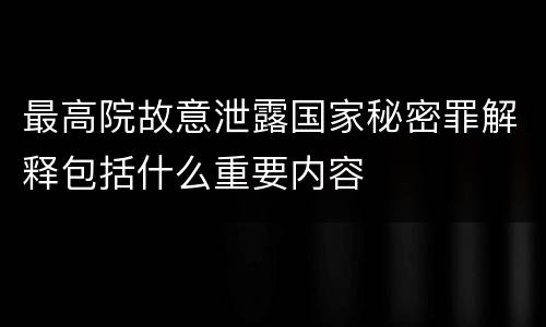 最高院故意泄露国家秘密罪解释包括什么重要内容