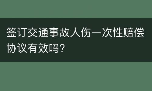 签订交通事故人伤一次性赔偿协议有效吗?