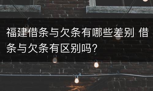 福建借条与欠条有哪些差别 借条与欠条有区别吗?