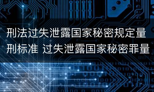 刑法过失泄露国家秘密规定量刑标准 过失泄露国家秘密罪量刑标准