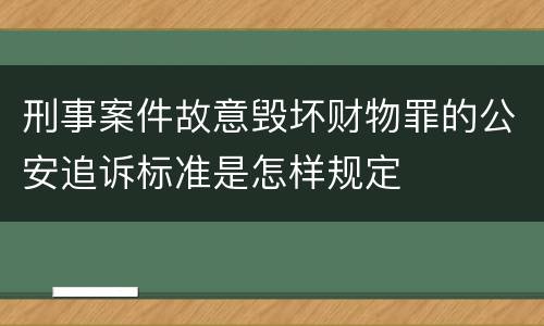 刑事案件故意毁坏财物罪的公安追诉标准是怎样规定