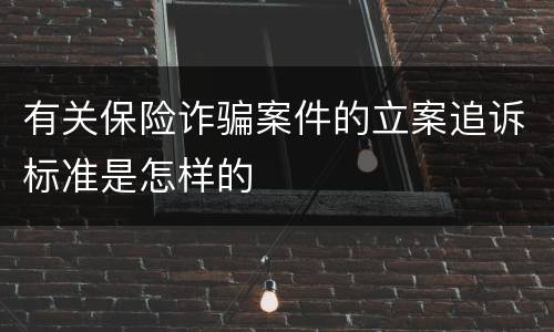 有关保险诈骗案件的立案追诉标准是怎样的
