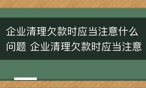 企业清理欠款时应当注意什么问题 企业清理欠款时应当注意什么问题和建议