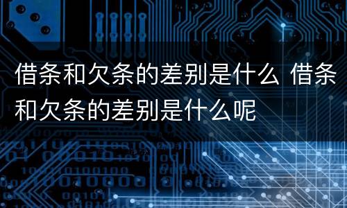 借条和欠条的差别是什么 借条和欠条的差别是什么呢