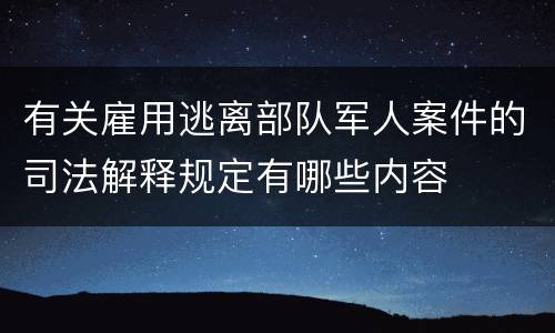 有关雇用逃离部队军人案件的司法解释规定有哪些内容