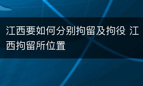 江西要如何分别拘留及拘役 江西拘留所位置