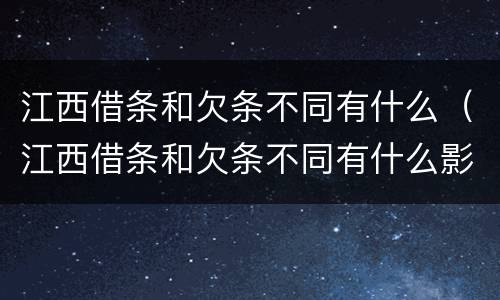 江西借条和欠条不同有什么（江西借条和欠条不同有什么影响）