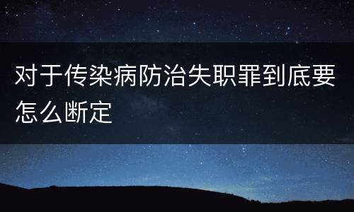 对于传染病防治失职罪到底要怎么断定