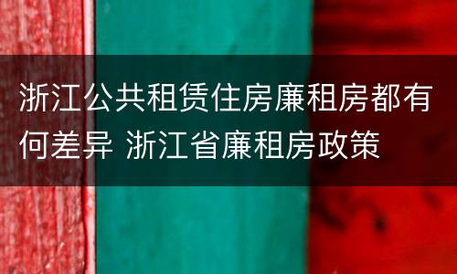 浙江公共租赁住房廉租房都有何差异 浙江省廉租房政策