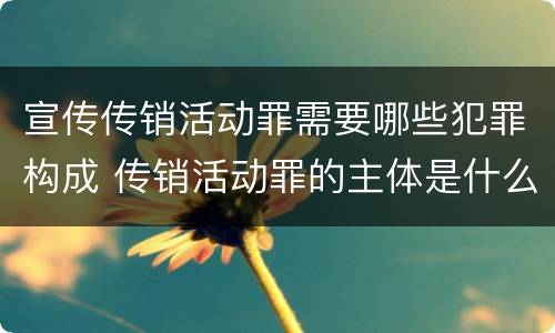 宣传传销活动罪需要哪些犯罪构成 传销活动罪的主体是什么
