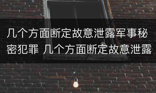 几个方面断定故意泄露军事秘密犯罪 几个方面断定故意泄露军事秘密犯罪罪名