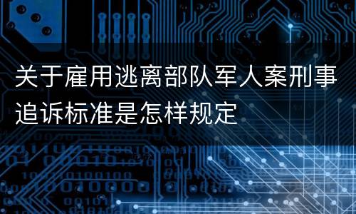 关于雇用逃离部队军人案刑事追诉标准是怎样规定