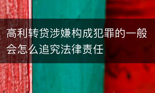 高利转贷涉嫌构成犯罪的一般会怎么追究法律责任