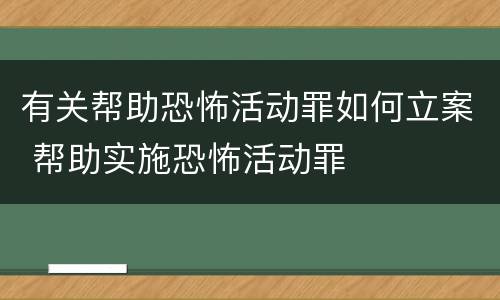 有关帮助恐怖活动罪如何立案 帮助实施恐怖活动罪