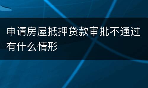 申请房屋抵押贷款审批不通过有什么情形