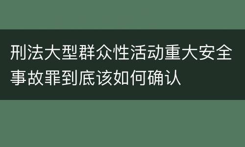 刑法大型群众性活动重大安全事故罪到底该如何确认