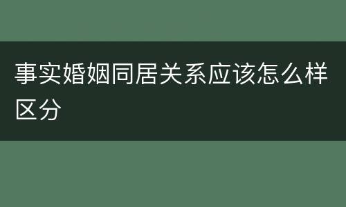 事实婚姻同居关系应该怎么样区分