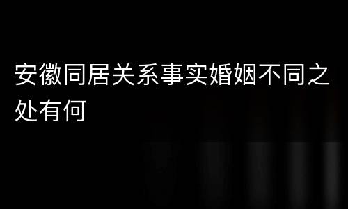 安徽同居关系事实婚姻不同之处有何