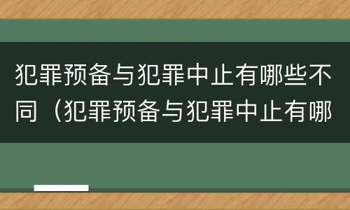 犯罪预备与犯罪中止有哪些不同（犯罪预备与犯罪中止有哪些不同之处）