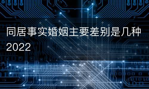 同居事实婚姻主要差别是几种2022