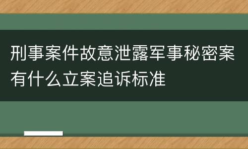 刑事案件故意泄露军事秘密案有什么立案追诉标准
