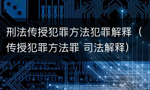 刑法传授犯罪方法犯罪解释（传授犯罪方法罪 司法解释）
