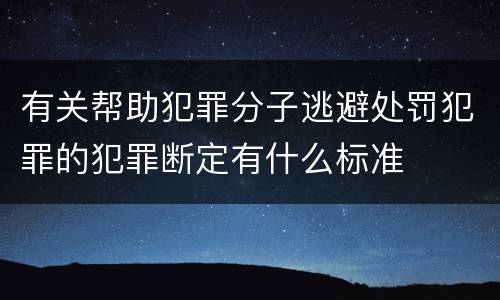 有关帮助犯罪分子逃避处罚犯罪的犯罪断定有什么标准