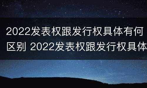 2022发表权跟发行权具体有何区别 2022发表权跟发行权具体有何区别和联系