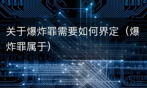 关于爆炸罪需要如何界定（爆炸罪属于）