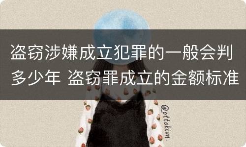 盗窃涉嫌成立犯罪的一般会判多少年 盗窃罪成立的金额标准