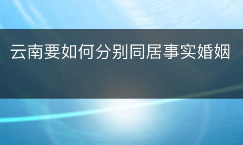 云南要如何分别同居事实婚姻