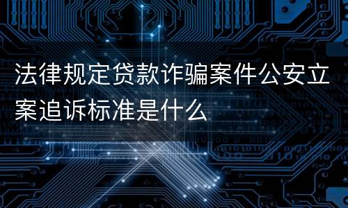 法律规定贷款诈骗案件公安立案追诉标准是什么