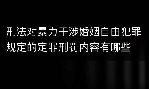 刑法对暴力干涉婚姻自由犯罪规定的定罪刑罚内容有哪些
