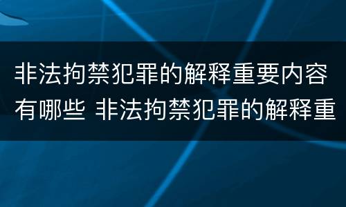 非法拘禁犯罪的解释重要内容有哪些 非法拘禁犯罪的解释重要内容有哪些呢