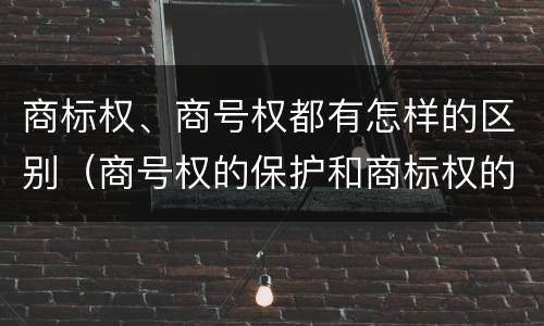 商标权、商号权都有怎样的区别（商号权的保护和商标权的保护一样是全国性范围的）