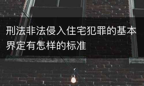 刑法非法侵入住宅犯罪的基本界定有怎样的标准