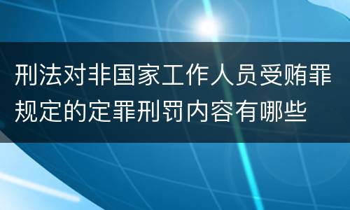 刑法对非国家工作人员受贿罪规定的定罪刑罚内容有哪些