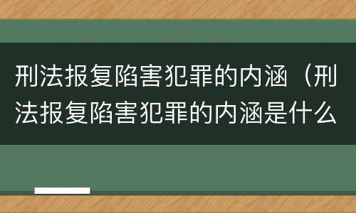 刑法报复陷害犯罪的内涵（刑法报复陷害犯罪的内涵是什么）