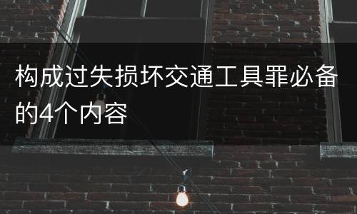 构成过失损坏交通工具罪必备的4个内容