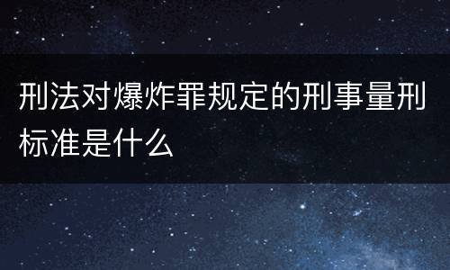 刑法对爆炸罪规定的刑事量刑标准是什么
