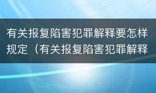 有关报复陷害犯罪解释要怎样规定（有关报复陷害犯罪解释要怎样规定的）
