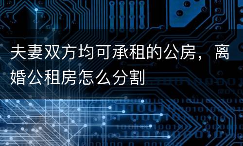 夫妻双方均可承租的公房，离婚公租房怎么分割