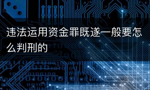 违法运用资金罪既遂一般要怎么判刑的