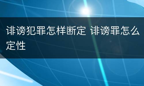诽谤犯罪怎样断定 诽谤罪怎么定性