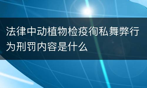 法律中动植物检疫徇私舞弊行为刑罚内容是什么
