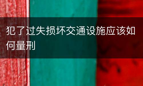 犯了过失损坏交通设施应该如何量刑