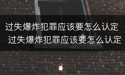 过失爆炸犯罪应该要怎么认定 过失爆炸犯罪应该要怎么认定罪名