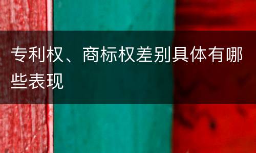 专利权、商标权差别具体有哪些表现