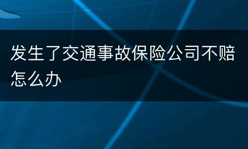 发生了交通事故保险公司不赔怎么办