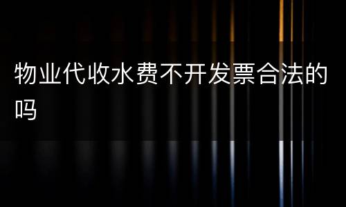 物业代收水费不开发票合法的吗